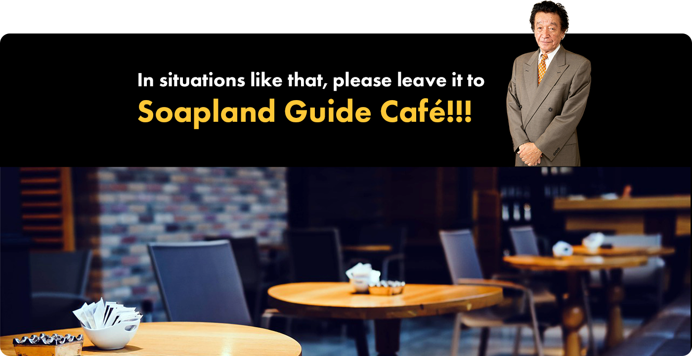 In situations like that, please leave it to Soapland Guide Café!!!